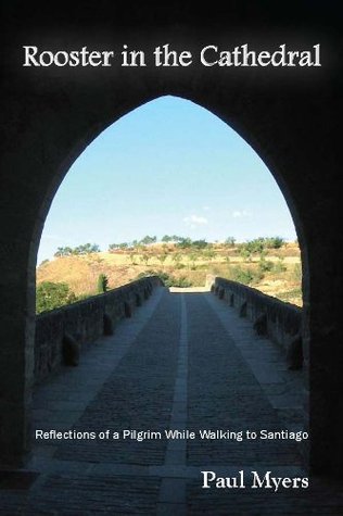 Full Download Rooster in the Cathedral: Reflections of a Pilgrim While Walking to Santiago - Paul Myers | ePub