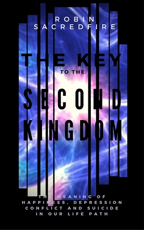 Read Online The Key to the Second Kingdom: The Meaning of Happiness, Depression, Conflict and Suicide in our Life Path - Robin Sacredfire file in ePub