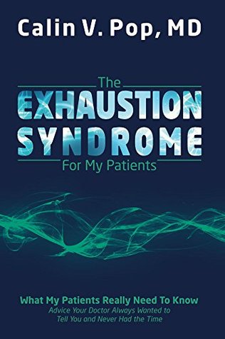 Read Online The Exhaustion Syndrome For My Patients: What My Patients Really Need To Know - Advice Your Doctor Always Wanted To Tell You and Never Had The Time - Calin Pop | PDF