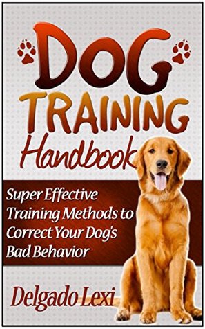 Read Dog Training Handbook: Super Effective Training Methods to Correct Your Dog's Bad Behavior (Dog Training, Dog Training Handbook, Dog Training Guide) - Delgado Lexi file in PDF