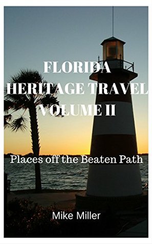 Read Online FLORIDA HERITAGE TRAVEL VOLUME II: Places off the Beaten Path - Mike Miller file in PDF