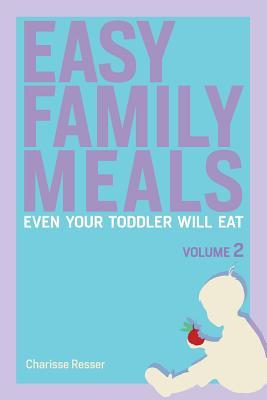 Full Download Easy Family Meals Even Your Toddler Will Eat: Volume 2 - Charisse Resser | ePub
