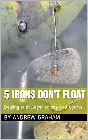 Download 5 Irons Don't Float: Dealing with Anger on the Golf Course - Andrew Graham file in PDF
