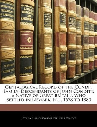 Full Download Genealogical Record of the Condit Family: Descendants of John Conditt, a Native of Great Britain, Who Settled in Newark, N.J., 1678 to 1885 - Jotham Halsey Condit | ePub