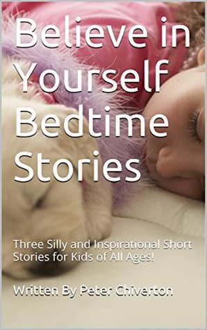 Read Online Believe in Yourself Bedtime Stories: Three Silly and Inspirational Short Stories for Kids of All Ages! - Peter Chiverton | ePub