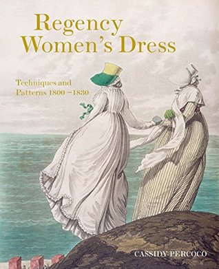 Read Regency Women's Dress: Techniques and Patterns 1800-1830 - Cassidy Percoco | ePub