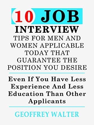 Read 10 Job Interview Tips For Men And Women Applicable Today To Land The Job Position You Desire - GEOFFREY WALTER | PDF