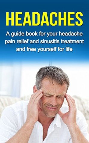 Download HEADACHES: A guide for your headache pain relief and sinusitis treatment and free yourself for life (headache pain, migraine) - Ryan Smith | ePub