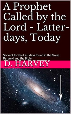 Read A Prophet Called by the Lord - Latter-days, Today: Servant for the Last days found in the Great Pyramid and the Bible - D. Harvey | ePub