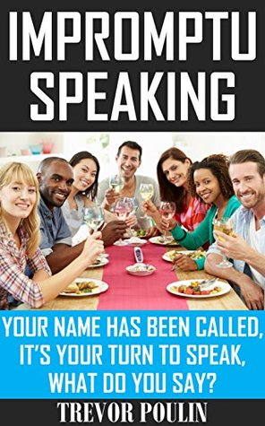Download Impromptu Speaking: Your Name Has Been Called, It's Your Turn to Speak, What Do You Say? - Trevor Poulin file in ePub