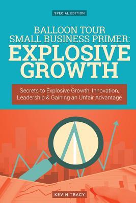 Download Balloon Tour Small Business Primer - Explosive Growth (Gold Edition): Secrets to Explosive Growth, Innovation, Leadership & Gaining an Unfair Advantage - Kevin Tracy | PDF
