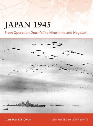 Read Online Japan 1945: From Operation Downfall to Hiroshima and Nagasaki (Campaign) - Clayton K.S. Chun file in PDF