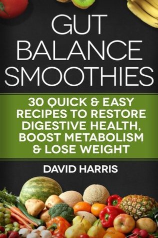 Read Online Gut Balance Smoothies: 30 Quick & Easy Recipes to Restore Digestive Health, Boost Metabolism & Lose Weight - David Harris | ePub