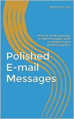 Full Download Polished E-mail Messages: How to write business e-mail messages with confidence and professionalism - Naneaster Hall | ePub