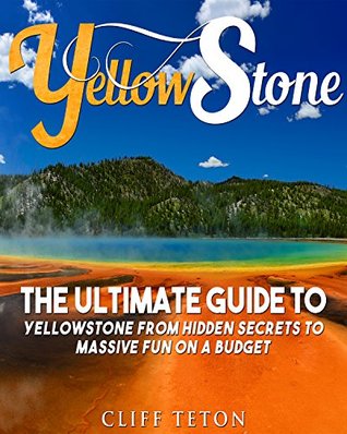 Download Yellowstone: The Ultimate Guide to Yellowstone - From Hidden Secrets to Massive Fun on a Budget (Yellowstone, National Parks, Yosemite, Travel) - Cliff Teton | ePub