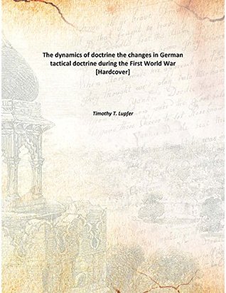 Download The dynamics of doctrine the changes in German tactical doctrine during the First World War [Hardcover] - Timothy T. Lupfer file in PDF