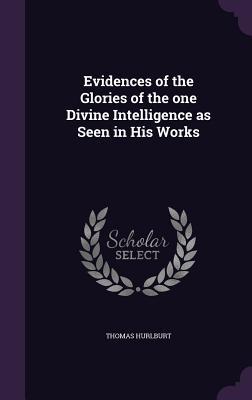 Full Download Evidences of the Glories of the One Divine Intelligence as Seen in His Works - Thomas Hurlburt | ePub