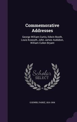 Full Download Commemorative Addresses: George William Curtis, Edwin Booth, Louis Kossuth, John James Audubon, William Cullen Bryant - Parke Godwin | PDF
