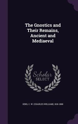 Full Download The Gnostics and Their Remains, Ancient and Mediaeval - Charles William King | PDF