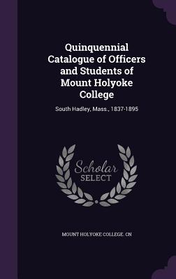 Full Download Quinquennial Catalogue of Officers and Students of Mount Holyoke College: South Hadley, Mass., 1837-1895 - Mount Holyoke College Cn | PDF