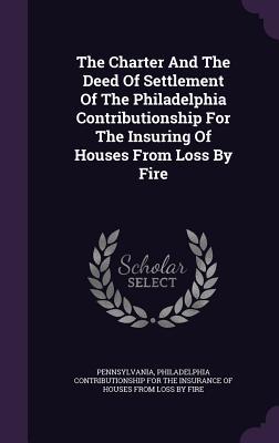 Full Download The Charter and the Deed of Settlement of the Philadelphia Contributionship for the Insuring of Houses from Loss by Fire - Hibbert Buist | ePub