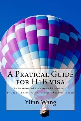 Read Online A Pratical Guide for H1b Visa: For International Students and Professionals by One of the International Students and Professionals - Yifan Wang | PDF
