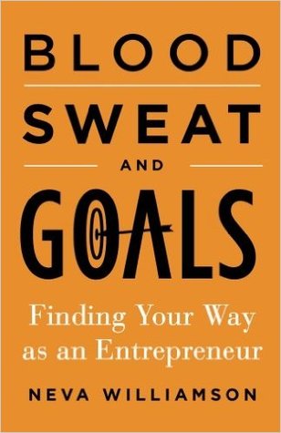 Read Online Blood, Sweat, and Goals: Finding Your Way as an Entrepreneur - Neva Williamson | ePub