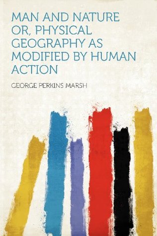 Download Man and Nature Or, Physical Geography as Modified by Human Action - George Perkins Marsh | PDF