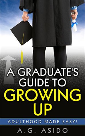 Read Online A Graduate's Guide to Growing Up: Adulthood Made Easy! - A.G. Asido file in ePub