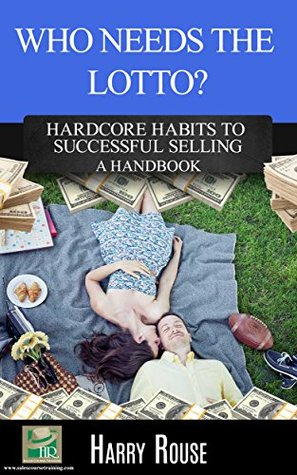 Full Download Who Needs The Lotto?: Hardcore Habits to Successful Selling; A Handbook - Harry Rouse file in ePub