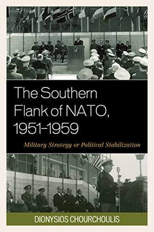 Read Online The Southern Flank of NATO, 1951-1959: Military Strategy or Political Stabilization - Dionysios Chourchoulis file in PDF