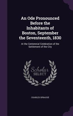 Read An Ode Pronounced Before the Inhabitants of Boston, September the Seventeenth, 1830: At the Centennial Celebration of the Settlement of the City - Charles Sprague file in ePub