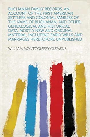 Full Download Buchanan Family Records. an Account of the First American Settlers and Colonial Families of the Name of Buchanan, and Other Genealogical and Historical  Wills and Marriages Heretofore Unpublished - William Montgomery Clemens | ePub