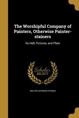 Full Download The Worshipful Company of Painters, Otherwise Painter-Stainers - Walter Hayward Pitman file in ePub