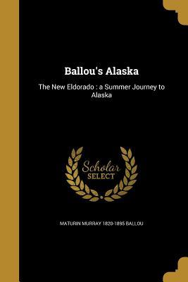 Full Download Ballou's Alaska: The New Eldorado: A Summer Journey to Alaska - Maturin Murray 1820-1895 Ballou file in PDF