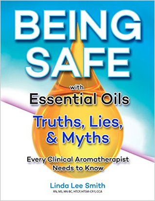 Download Being Safe with Essential Oils: The Truths, Lies, and Myths Every Clinical Aromatherapist Needs to Know - Linda Lee Smith | PDF