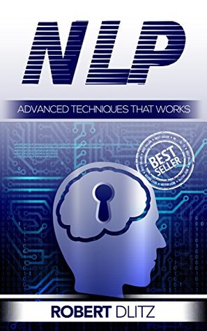 Read NLP: Advanced Techniques That Work (NLP, Mind Control, Bandler, Tony Robbins, Human Behaviour) - Robert Dlitz file in ePub