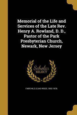 Full Download Memorial of the Life and Services of the Late REV. Henry A. Rowland, D. D., Pastor of the Park Presbyterian Church, Newark, New Jersey - Elias Riggs 1802-1878 Fairchild | PDF