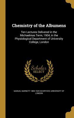 Read Online Chemistry of the Albumens: Ten Lectures Delivered in the Michaelmas Term, 1904, in the Physiological Department of University College, London - Samuel Barnett Schryver | PDF