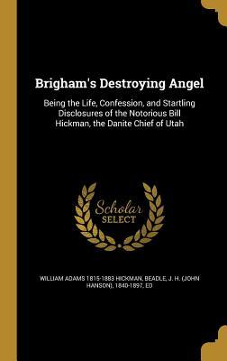 Read Brigham's Destroying Angel: Being the Life, Confession, and Startling Disclosures of the Notorious Bill Hickman, the Danite Chief of Utah - William Adams Hickman | PDF