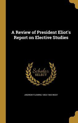 Download A Review of President Eliot's Report on Elective Studies - Andrew Fleming 1853-1943 West | PDF