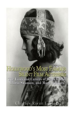 Full Download Hollywood's Most Famous Silent Film Actresses: The Lives and Careers of Greta Garbo, Gloria Swanson, and Mary Pickford - Charles River Editors file in ePub