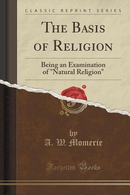 Full Download The Basis of Religion: Being an Examination of Natural Religion (Classic Reprint) - A W Momerie | ePub