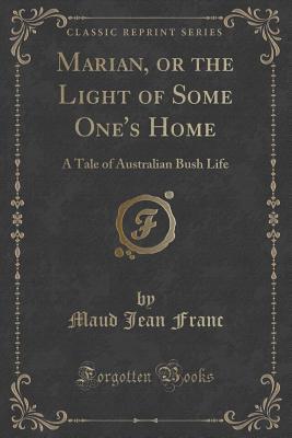 Read Marian, or the Light of Some One's Home: A Tale of Australian Bush Life (Classic Reprint) - Maud Jean Franc file in PDF