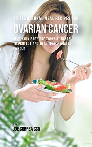 Read Online 42 All Natural Meal Recipes for Ovarian Cancer: Give Your Body the Tools It Needs To Protect and Heal Itself against Cancer - Joe Correa file in PDF