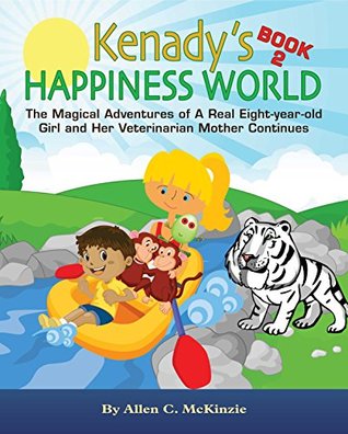 Full Download Kenady's Happiness World Book 2: The Magical Adventures of A Real Eight-year-old Girl and Her Veterinarian Mother Continues - Allen C. McKinzie file in PDF