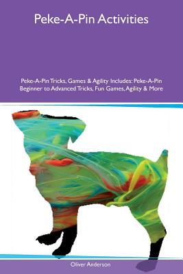 Download Peke-A-Pin Activities Peke-A-Pin Tricks, Games & Agility Includes: Peke-A-Pin Beginner to Advanced Tricks, Fun Games, Agility & More - Oliver Anderson file in ePub