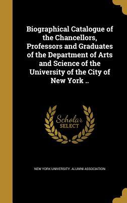 Read Biographical Catalogue of the Chancellors, Professors and Graduates of the Department of Arts and Science of the University of the City of New York .. - New York University Alumni Association | PDF