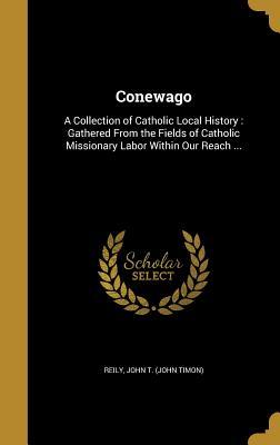 Read Online Conewago: A Collection of Catholic Local History: Gathered from the Fields of Catholic Missionary Labor Within Our Reach - John T. Reily | ePub