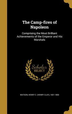 Download The Camp-Fires of Napoleon: Comprising the Most Brilliant Achievements of the Emperor and His Marshals - Henry Clay Watson | PDF